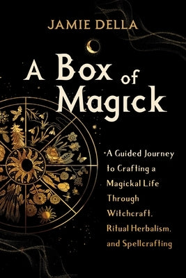 A Box of Magick: A Guided Journey to Crafting a Magickal Life Through Witchcraft, Ritual Herbalism, and Spellcrafting by Della, Jamie