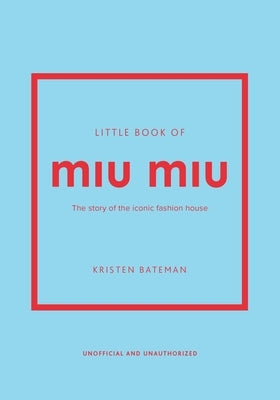 Little Book of Miu Miu: The Story of the Iconic Fashion House by Bateman, Kristen