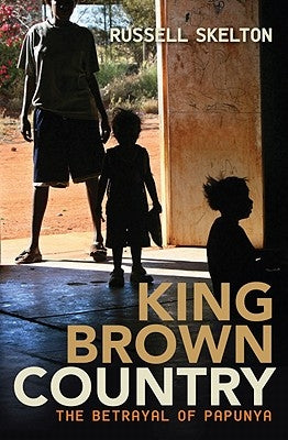King Brown Country: The Betrayal of Papunya by Skelton, Russell