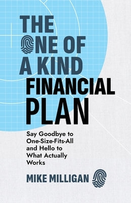 The One of a Kind Financial Plan: Say Goodbye to One-Size-Fits-All and Hello to What Actually Works by Milligan, Mike