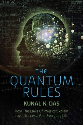 The Quantum Rules: How the Laws of Physics Explain Love, Success, and Everyday Life by Das, Kunal K.