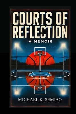 Courts of Reflection, a Memoir by Semiao, Michael K.