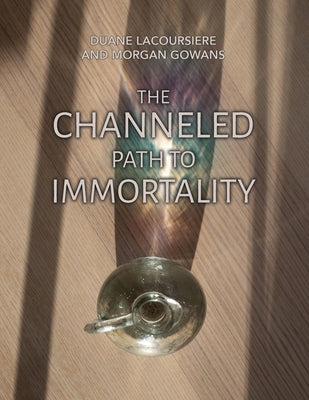 The Channeled Path to Immortality by Lacoursiere, Duane
