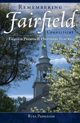 Remembering Fairfield, Connecticut:: Famous People & Historic Places by Papazian, Rita