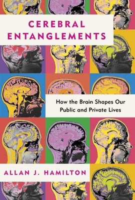 Cerebral Entanglements: How the Brain Shapes Our Public and Private Lives by Hamilton, Allan J.