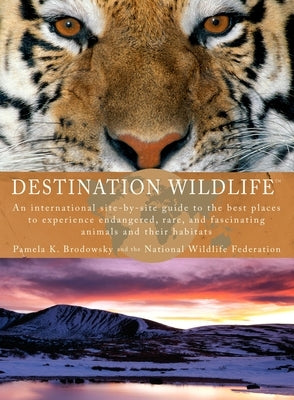 Destination Wildlife: An International Site-by-Site Guide to the Best Places to Experience Endangered, Rare, and Fascinating Animals and The by Brodowsky, Pamela K.