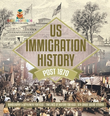 US Immigration History Post 1870 - Demography & Settlement for Kids Timelines of History for Kids 6th Grade Social Studies by Baby Professor