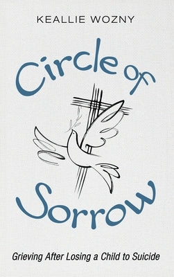 Circle of Sorrow: Grieving After Losing a Child to Suicide by Wozny, Keallie