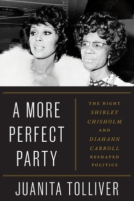 A More Perfect Party: The Night Shirley Chisholm and Diahann Carroll Reshaped Politics by Tolliver, Juanita