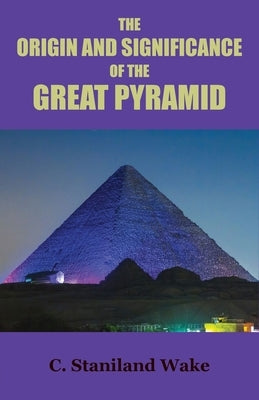 The Origin and Significance of the Great Pyramid by Wake, C. Staniland