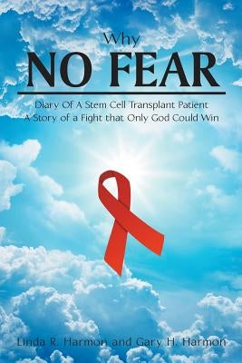 Why No Fear: Diary of a Stem Cell Transplant Patient A Story of a Fight that Only God Could Win by Harmon, Linda R.