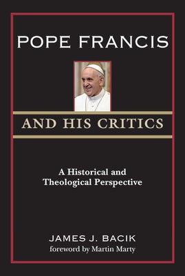 Pope Francis and His Critics: A Historical and Theological Perspective by Bacik, James J.