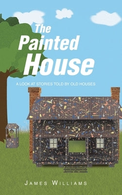 The Painted House: A Look at Stories Told by Old Houses by Williams, James