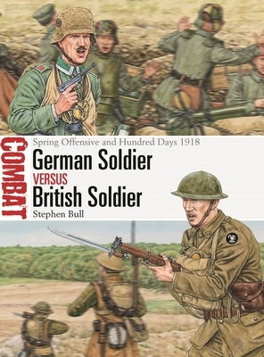 German Soldier Vs British Soldier: Spring Offensive and Hundred Days 1918 by Bull, Stephen