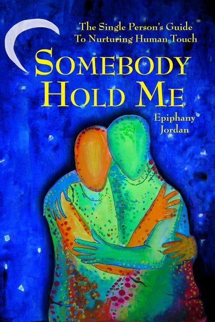 Somebody Hold Me: The Single Person's Guide to Nurturing Human Touch by Jordan, Epiphany Miriam