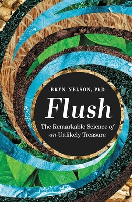 Flush: The Remarkable Science of an Unlikely Treasure by Nelson, Bryn