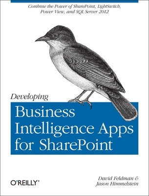 Developing Business Intelligence Apps for SharePoint: Combine the Power of Sharepoint, Lightswitch, Power View, and SQL Server 2012 by Feldman, David