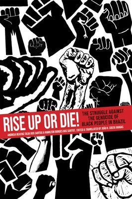 Rise Up or Die!: The Struggle Against the Genocide of Black People in Brazil by Silva Dos Santos, Andreia Beatriz