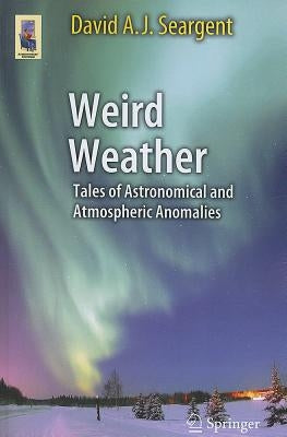 Weird Weather: Tales of Astronomical and Atmospheric Anomalies by Seargent, David A. J.