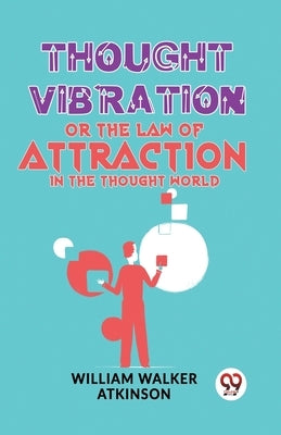 Thought Vibration Or The Law Of Attraction In The Thought World by Walker Atkinson, William