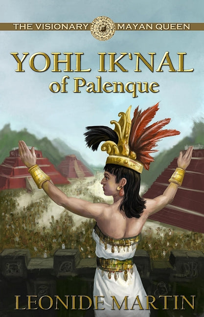 The Visionary Mayan Queen: Yohl Ik'nal of Palenque (Mists of Palenque Book 1) by Martin, Leonide