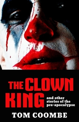 The Clown King and Other Stories of the Pre-apocalypse by Coombe, Tom