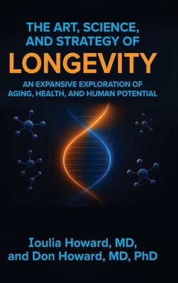 The Art, Science, and Strategy of Longevity: An Expansive Exploration of Aging, Health, and Human Potential by Howard, Ioulia