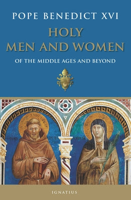 Holy Men and Women: Of the Middle Ages and Beyond by Benedict XVI, Pope