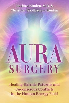 Aura Surgery: Healing Karmic Patterns and Unconscious Conflicts in the Human Energy Field by KÃ¼nlen, Mathias
