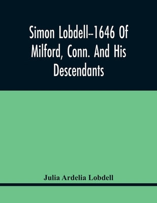 Simon Lobdell--1646 Of Milford, Conn. And His Descendants by Ardelia Lobdell, Julia