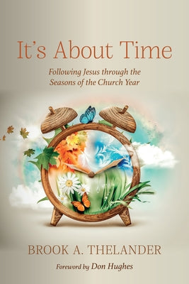 It's about Time: Following Jesus Through the Seasons of the Church Year by Thelander, Brook A.