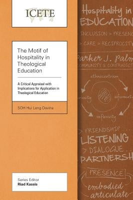 The Motif of Hospitality in Theological Education: A Critical Appraisal with Implications for Application in Theological Education by Soh, Davina Hui Leng