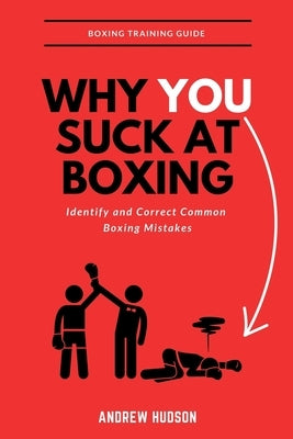 Why You Suck at Boxing: Identify and Correct Common Boxing Mistake by Hudson, Andrew