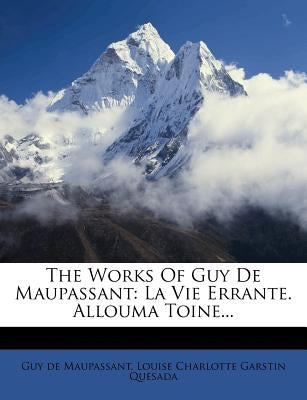 The Works of Guy de Maupassant: La Vie Errante. Allouma Toine... by de Maupassant, Guy