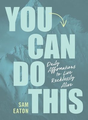 You Can Do This: Daily Affirmations to Live Recklessly Alive by Eaton, Sam
