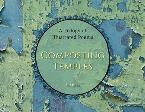 Composting Temples: A Trilogy of Illustrated Poems by Mist, Rm