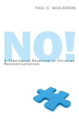 No!: A Theological Response to Christian Reconstructionism by McGlasson, Paul C.