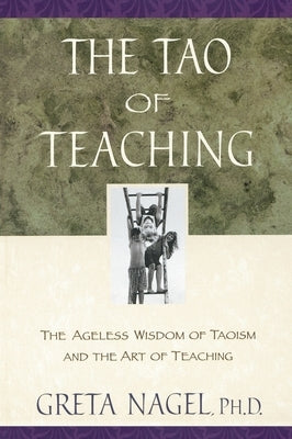 The Tao of Teaching: The Ageless Wisdom of Taoism and the Art of Teaching by Nagel, Greta K.