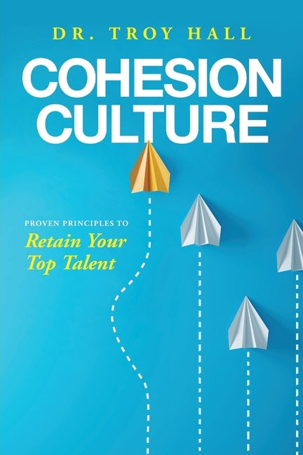 Cohesion Culture: Proven Principles to Retain Your Top Talent by Hall, Troy