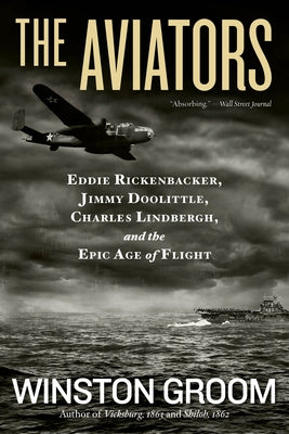 The Aviators: Eddie Rickenbacker, Jimmy Doolittle, Charles Lindbergh, and the Epic Age of Flight by Groom, Winston