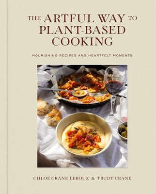 The Artful Way to Plant-Based Cooking: Nourishing Recipes and Heartfelt Moments (a Cookbook) by Crane-LeRoux, Chlo&#195;&#169;