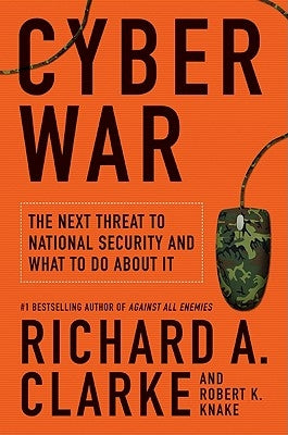 Cyber War: The Next Threat to National Security and What to Do about It by Clarke, Richard A.