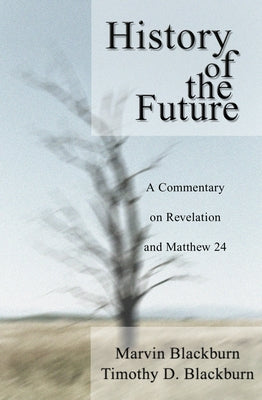 The History of the Future: A Commentary on Revelation and Matthew 24 by Blackburn, Marvin