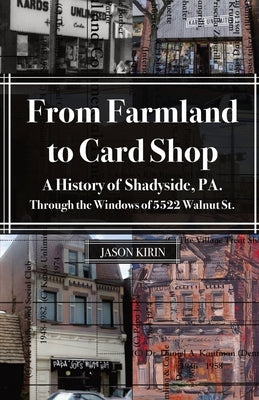 From Farmland to Card Shop: A History of Shadyside Through the Windows of 5522 Walnut St by Kirin, Jason