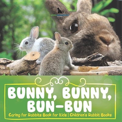 Bunny, Bunny, Bun-Bun - Caring for Rabbits Book for Kids Children's Rabbit Books by Pets Unchained