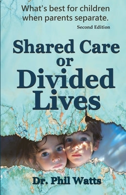 Shared Care or Divide Lives: What is best for children when parents separate by Watts, Phil