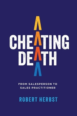 Cheating Death: From Salesperson to Sales Practitioner, Making B2B Sales a Life of Meaning by Herbst, Robert
