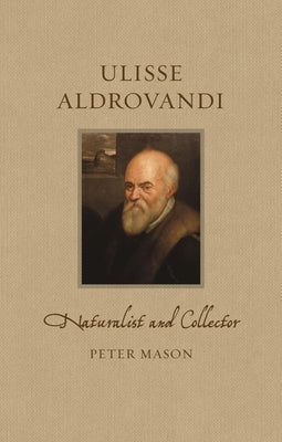 Ulisse Aldrovandi: Naturalist and Collector by Mason, Peter