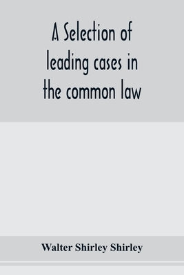 A selection of leading cases in the common law by Shirley Shirley, Walter