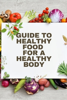 Healthy Food for a Heathy Body (Guide): To Maintain your Happiness and Health, Learn How to Prepare Nutrient-Dense Meals, Select Wholesome Foods, and by John Peter